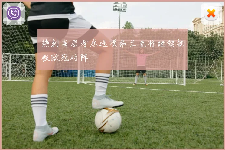 热刺高层考虑选项弗兰克将继续执教欧冠对阵