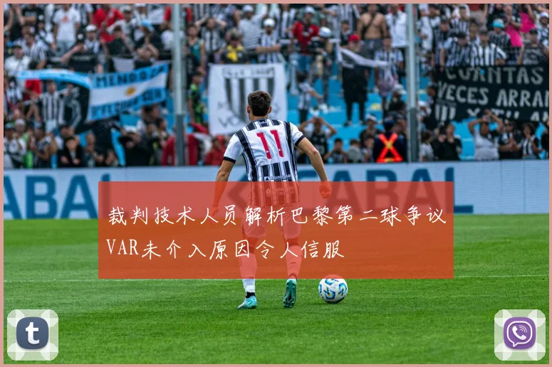 裁判技术人员解析巴黎第二球争议VAR未介入原因令人信服