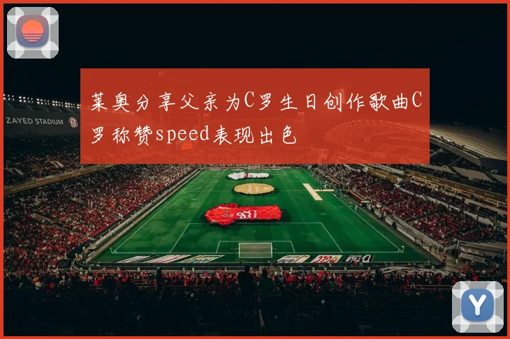 莱奥分享父亲为C罗生日创作歌曲C罗称赞speed表现出色