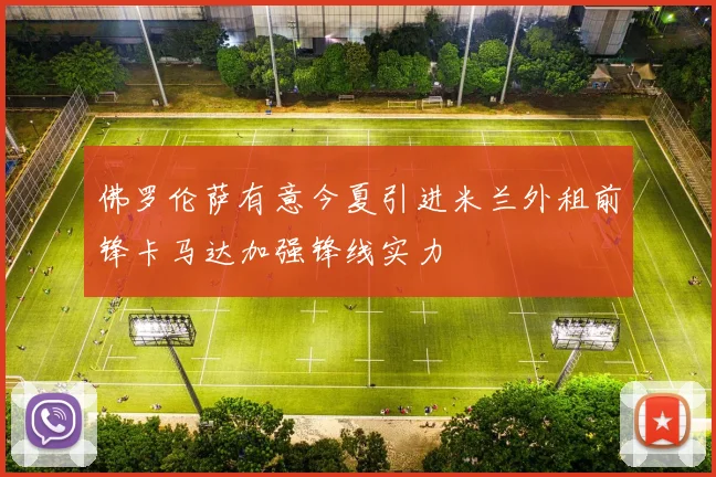 佛罗伦萨有意今夏引进米兰外租前锋卡马达加强锋线实力