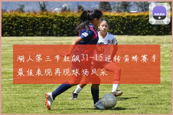 湖人第三节狂飙31-15逆转黄蜂赛季最佳表现再现球场风采