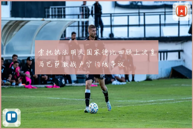 索托执法明天国家德比回顾上次皇马巴萨激战卢宁门线争议