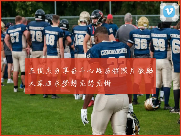 王俊杰分享奋斗心路历程照片激励大家追求梦想无怨无悔
