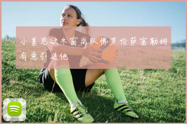 小基恩欲冬窗离队佛罗伦萨富勒姆有意引进他
